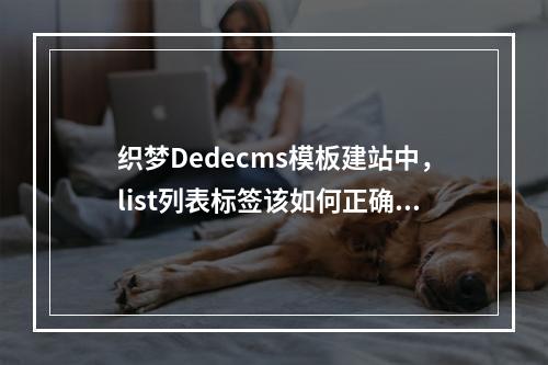 织梦Dedecms模板建站中,list列表标签该如何正确使用?