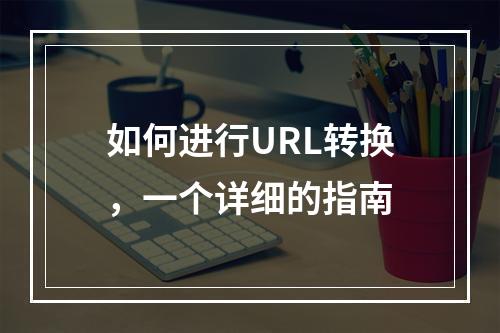 如何进行URL转换,一个详细的指南