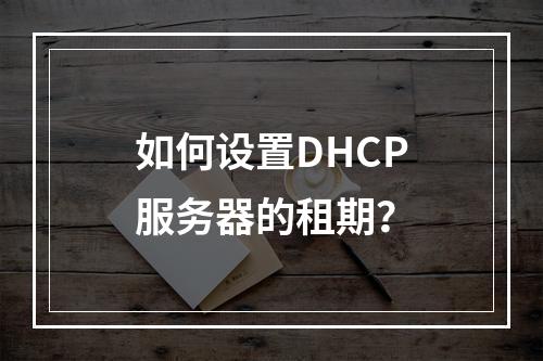 如何设置DHCP服务器的租期?