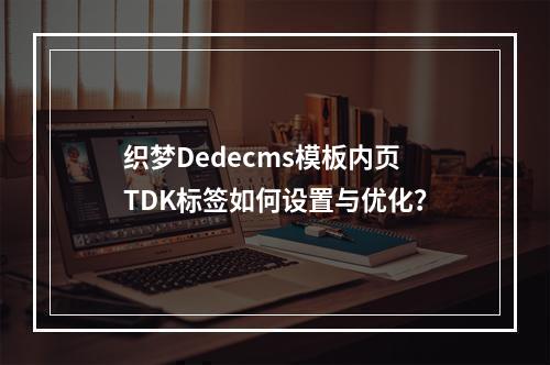 织梦Dedecms模板内页TDK标签如何设置与优化?