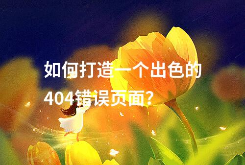 如何打造一个出色的404错误页面?