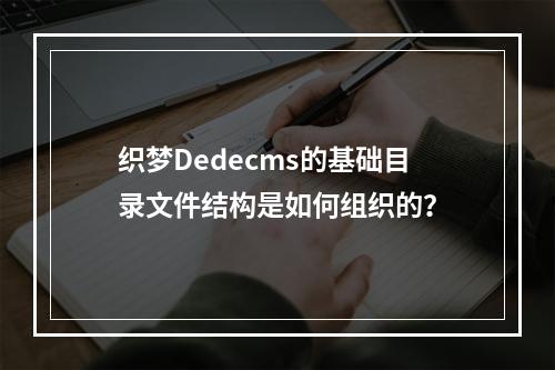 织梦Dedecms的基础目录文件结构是如何组织的?