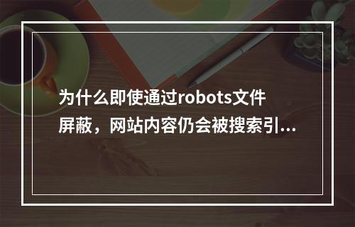 为什么即使通过robots文件屏蔽,网站内容仍会被搜索引擎收录?
