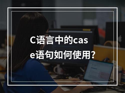 C语言中的case语句如何使用?