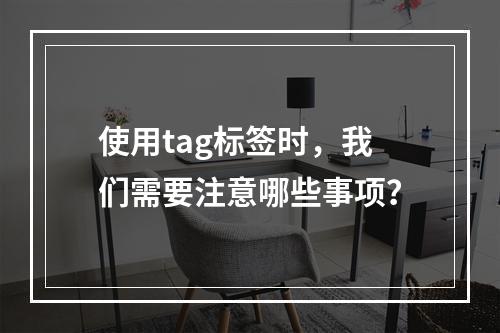 使用tag标签时,我们需要注意哪些事项?
