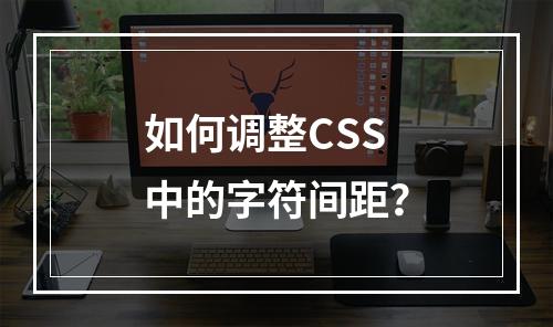 如何调整CSS中的字符间距?