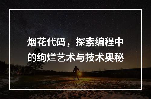烟花代码,探索编程中的绚烂艺术与技术奥秘