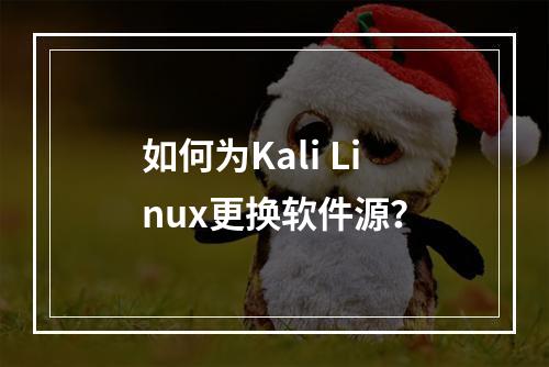 如何为Kali Linux更换软件源?