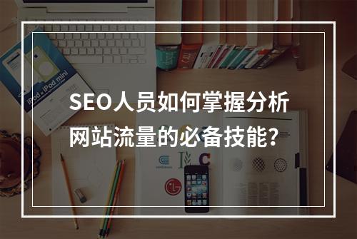 SEO人员如何掌握分析网站流量的必备技能?