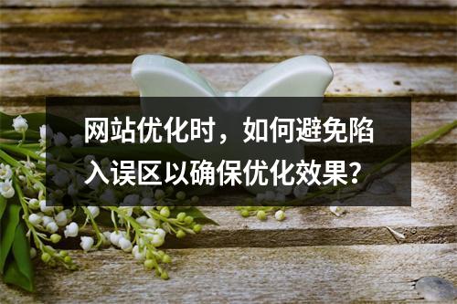 网站优化时,如何避免陷入误区以确保优化效果?