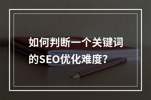 如何判断一个关键词的SEO优化难度?
