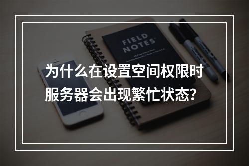 为什么在设置空间权限时服务器会出现繁忙状态?