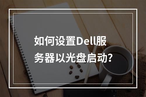 如何设置Dell服务器以光盘启动?