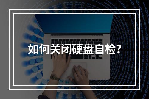 如何关闭硬盘自检?