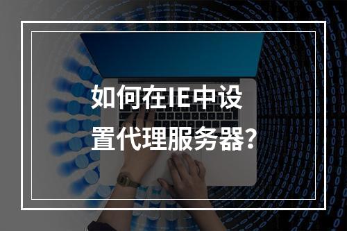 如何在IE中设置代理服务器?