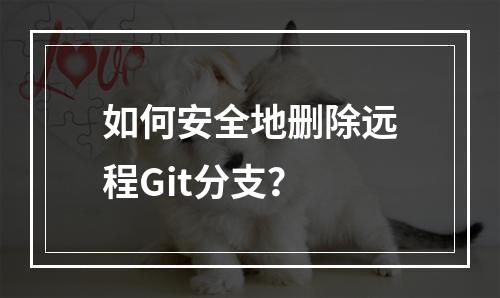 如何安全地删除远程Git分支?