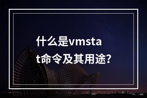 什么是vmstat命令及其用途?