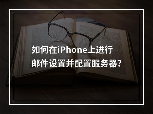 如何在iPhone上进行邮件设置并配置服务器?