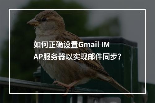 如何正确设置Gmail IMAP服务器以实现邮件同步?