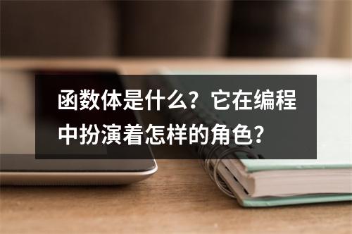 函数体是什么?它在编程中扮演着怎样的角色?