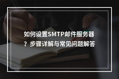 如何设置SMTP邮件服务器?步骤详解与常见问题解答