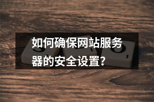 如何确保网站服务器的安全设置?