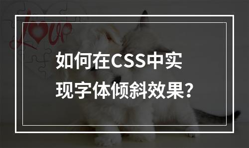 如何在CSS中实现字体倾斜效果?