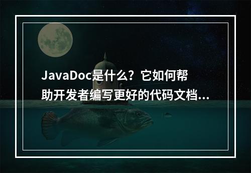 JavaDoc是什么?它如何帮助开发者编写更好的代码文档?