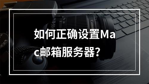 如何正确设置Mac邮箱服务器?
