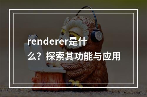 renderer是什么?探索其功能与应用