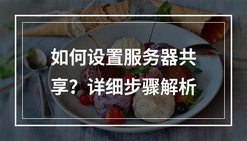 如何设置服务器共享?详细步骤解析