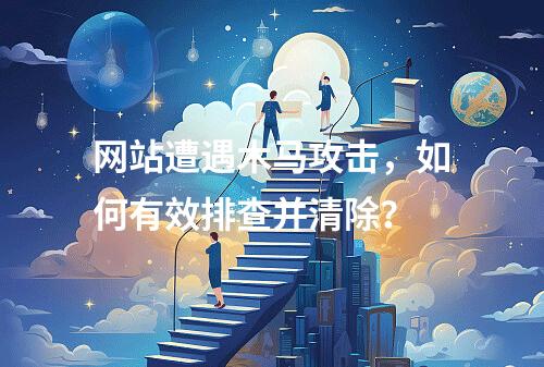 网站遭遇木马攻击,如何有效排查并清除?