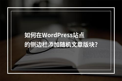 如何在WordPress站点的侧边栏添加随机文章版块?