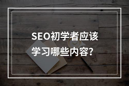 SEO初学者应该学习哪些内容?