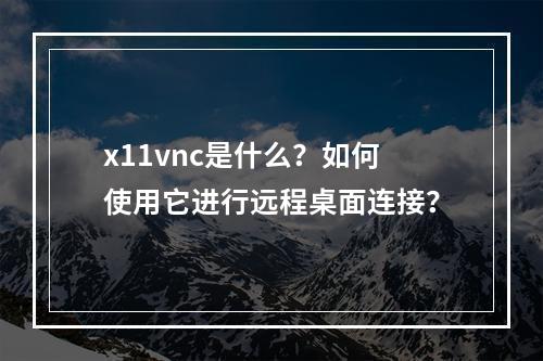 x11vnc是什么?如何使用它进行远程桌面连接?