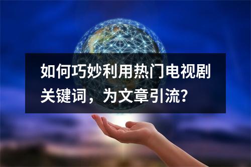 如何巧妙利用热门电视剧关键词,为文章引流?