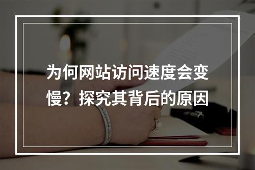 为何网站访问速度会变慢?探究其背后的原因