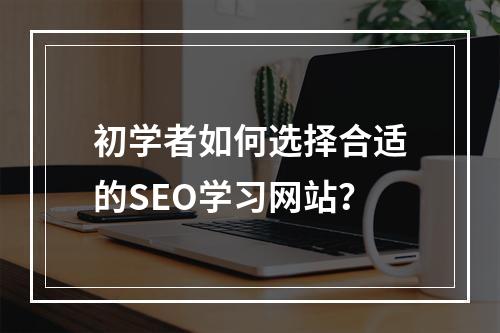初学者如何选择合适的SEO学习网站?