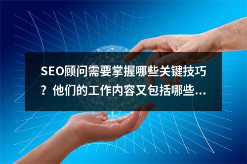 SEO顾问需要掌握哪些关键技巧?他们的工作内容又包括哪些方面?