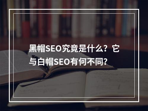 黑帽SEO究竟是什么?它与白帽SEO有何不同?