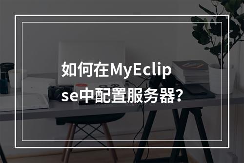 如何在MyEclipse中配置服务器?