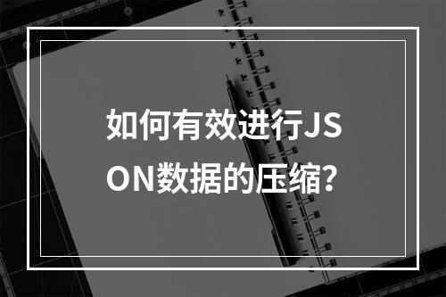 如何有效进行JSON数据的压缩?