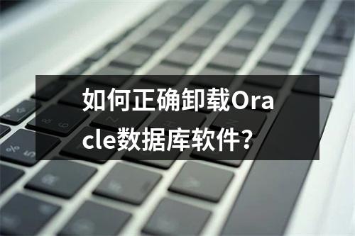如何正确卸载Oracle数据库软件?