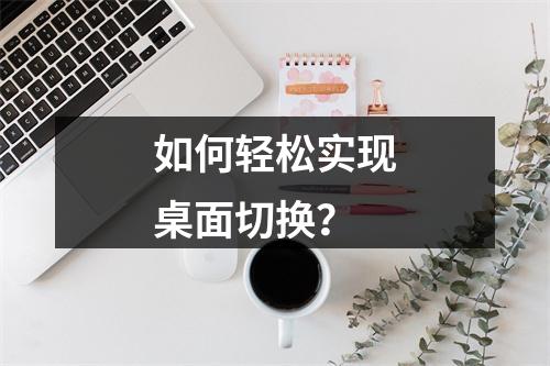 如何轻松实现桌面切换?