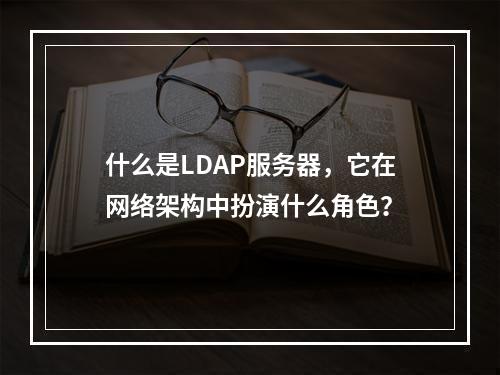 什么是LDAP服务器,它在网络架构中扮演什么角色?