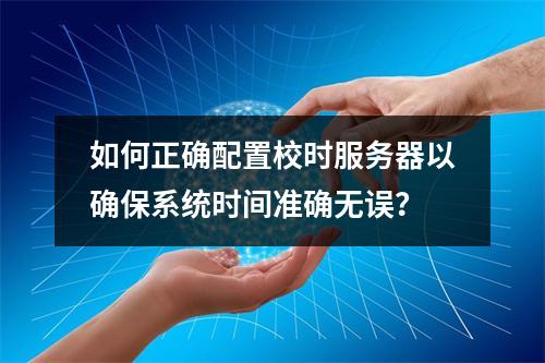 如何正确配置校时服务器以确保系统时间准确无误?