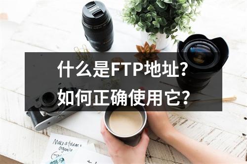 什么是FTP地址?如何正确使用它?
