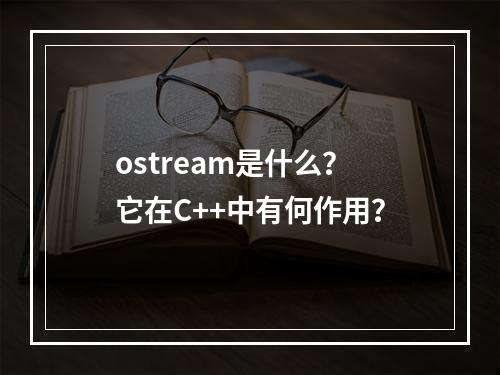 ostream是什么?它在C++中有何作用?