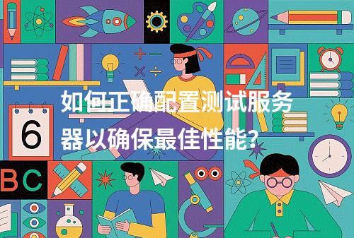 如何正确配置测试服务器以确保最佳性能?