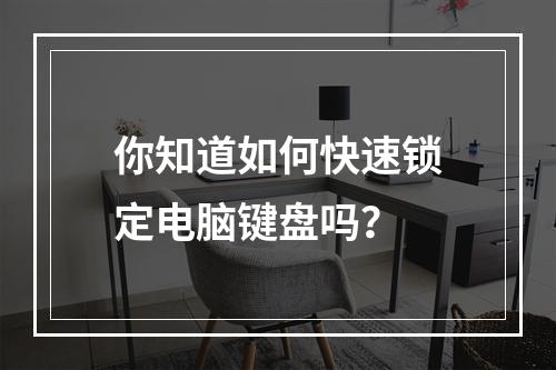 你知道如何快速锁定电脑键盘吗?